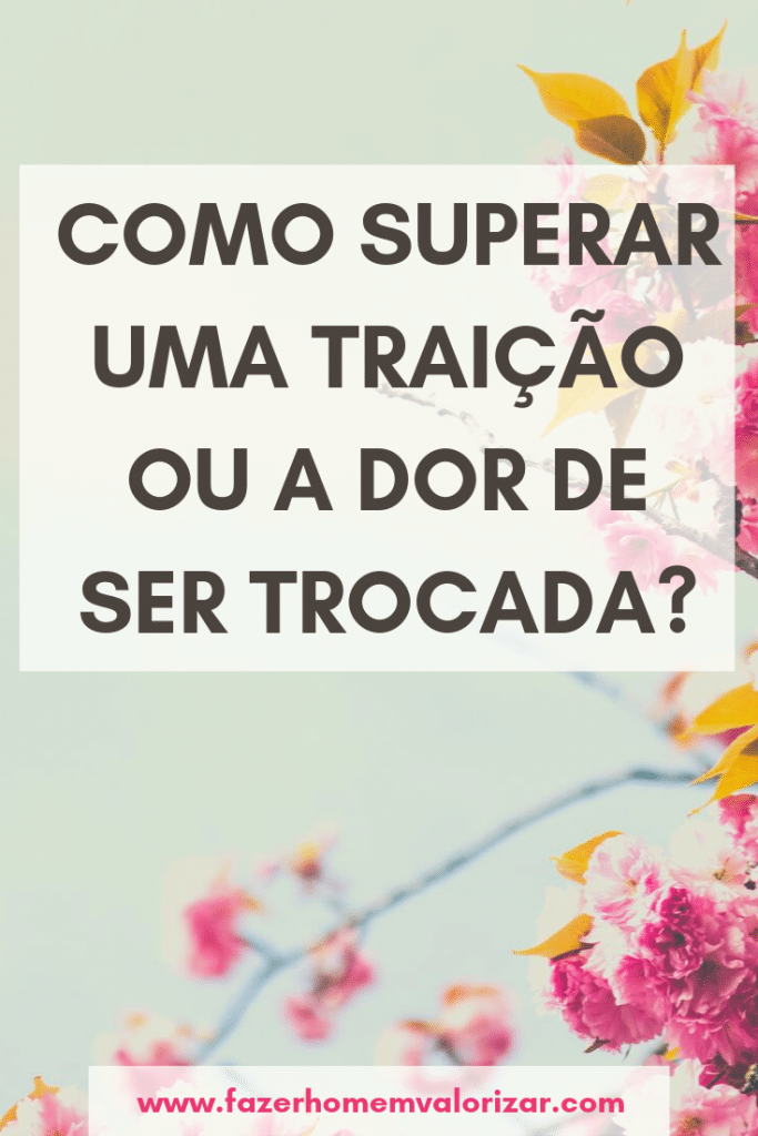 Como superar uma traição ou a dor de ser trocada?