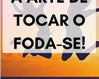 A arte de TOCAR O FODA-SE!