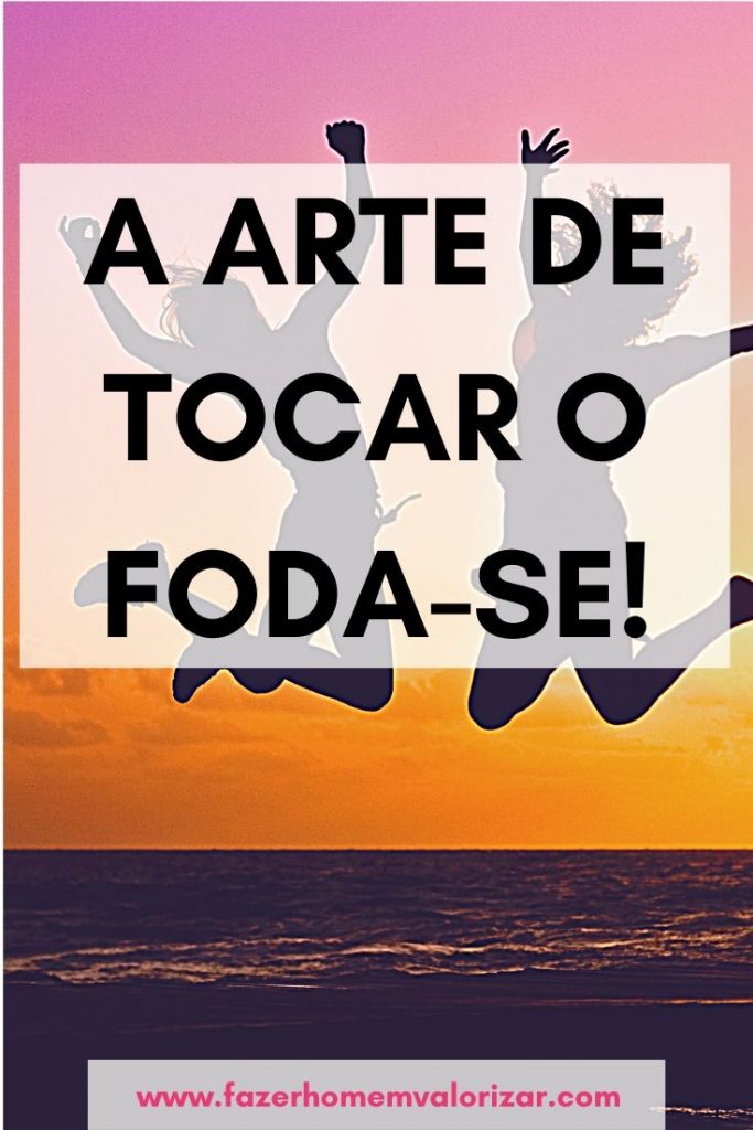 A arte de TOCAR O FODA-SE!