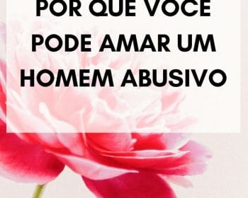 Por que você pode amar um homem abusivo