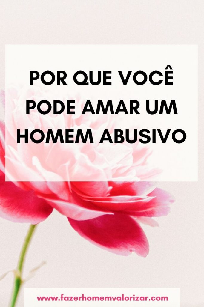 Por que você pode amar um homem abusivo