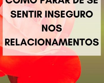 Como parar de se sentir inseguro nos relacionamentos