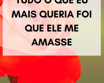 Tudo o que eu mais queria foi que ele me amasse