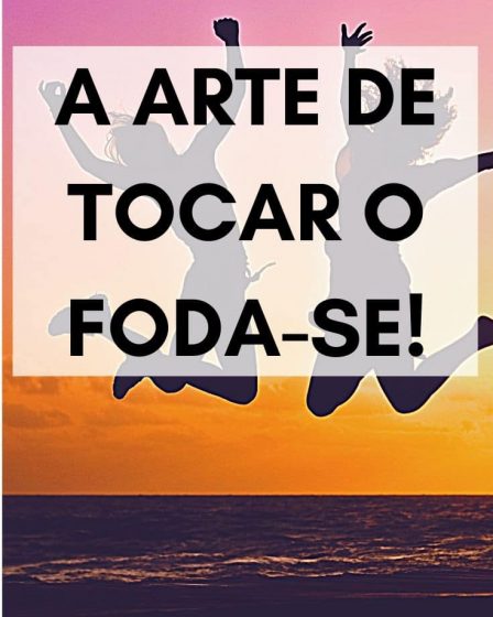 A arte de TOCAR O FODA-SE!