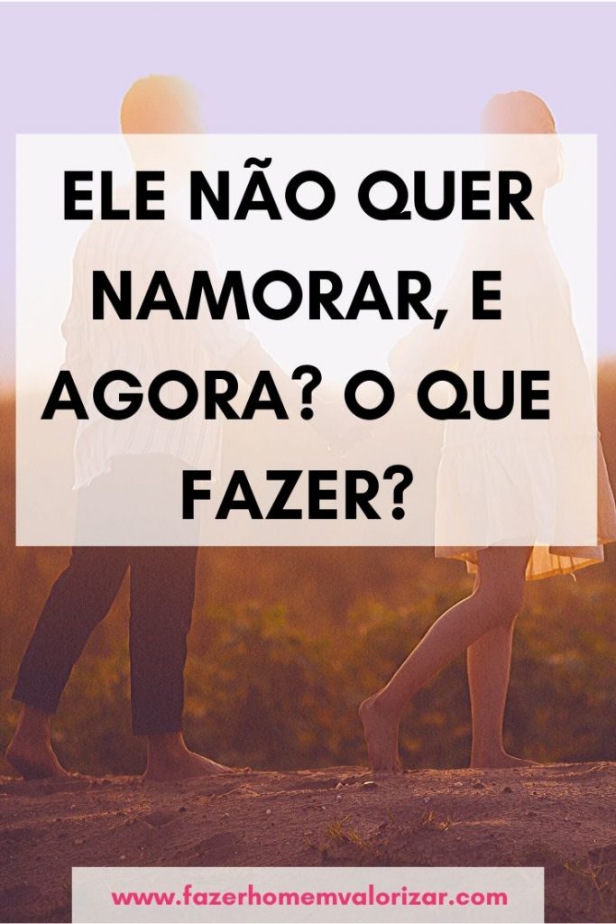Ele não quer namorar, e agora? O que fazer?