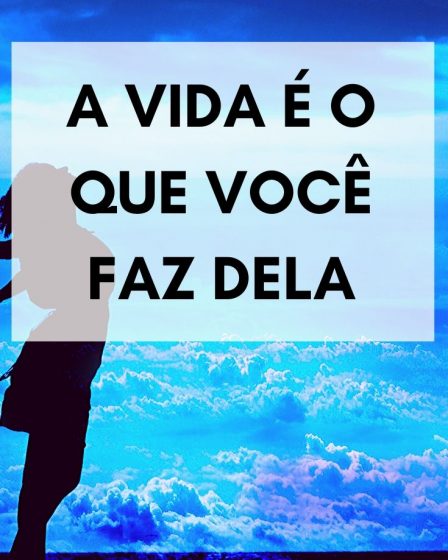 A vida é o que você faz dela