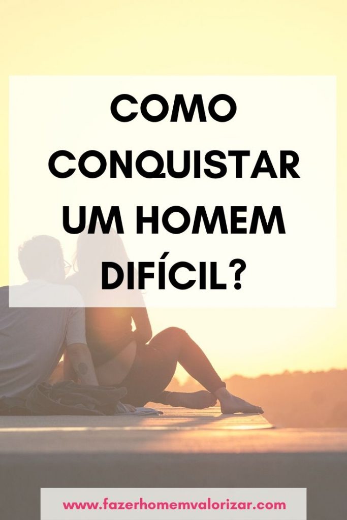 como conquistar um homem difícil