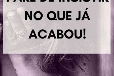 Pare de insistir no que já acabou!