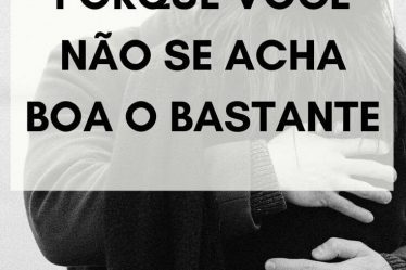 Porque você não se acha boa o bastante