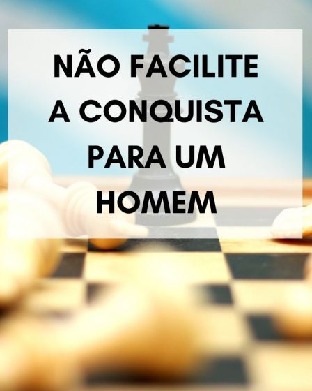 Não facilite a conquista para um homem
