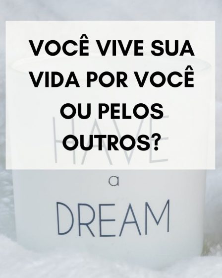 Você vive sua vida por você ou pelos outros?