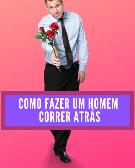 como fazer um homem correr atrás