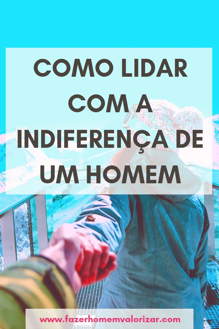 Como lidar com a indiferença de um homem