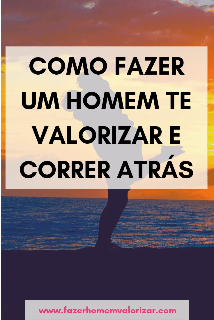 como fazer um homem te valorizar e correr atrás