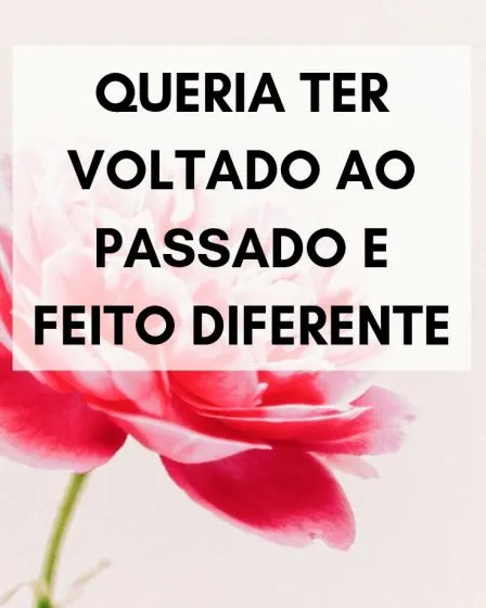 queria voltar ao passado