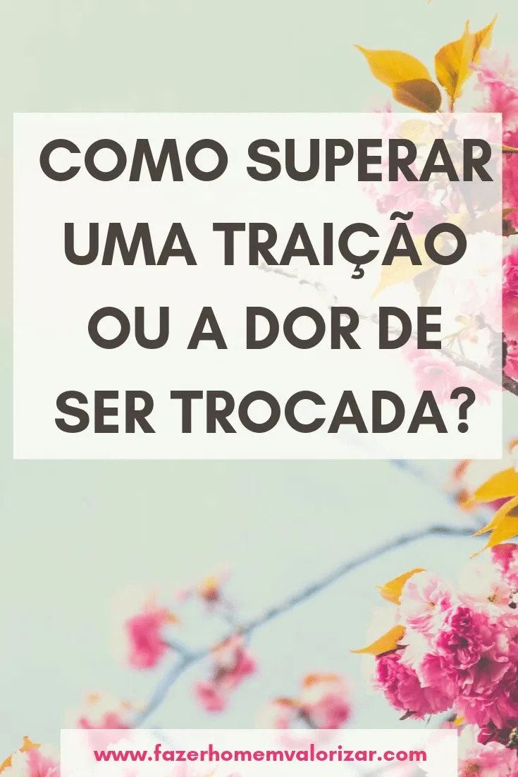 Como superar uma traição ou a dor de ser trocada?