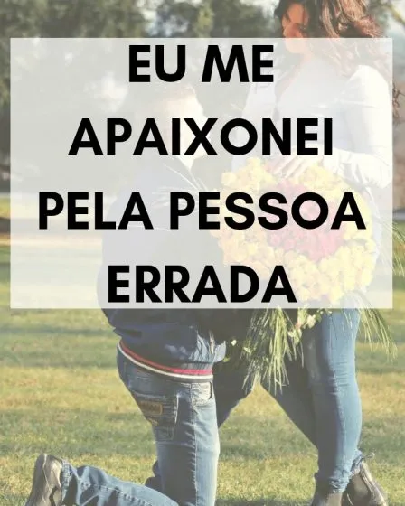 Eu me apaixonei pela pessoa errada