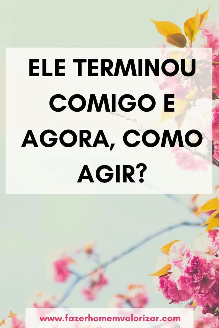 ele terminou comigo, e agora?