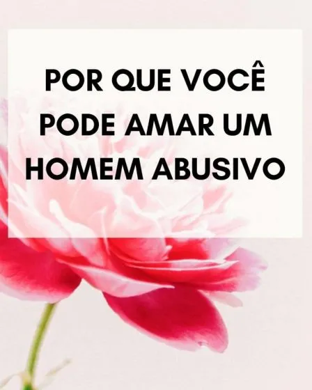 Por que você pode amar um homem abusivo