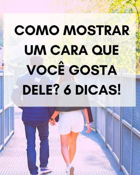 Como mostrar um cara que você gosta dele? 6 dicas!