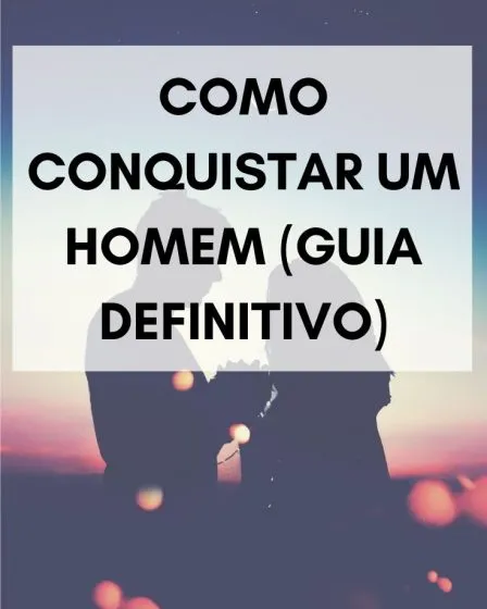 Como conquistar um homem (guia definitivo)