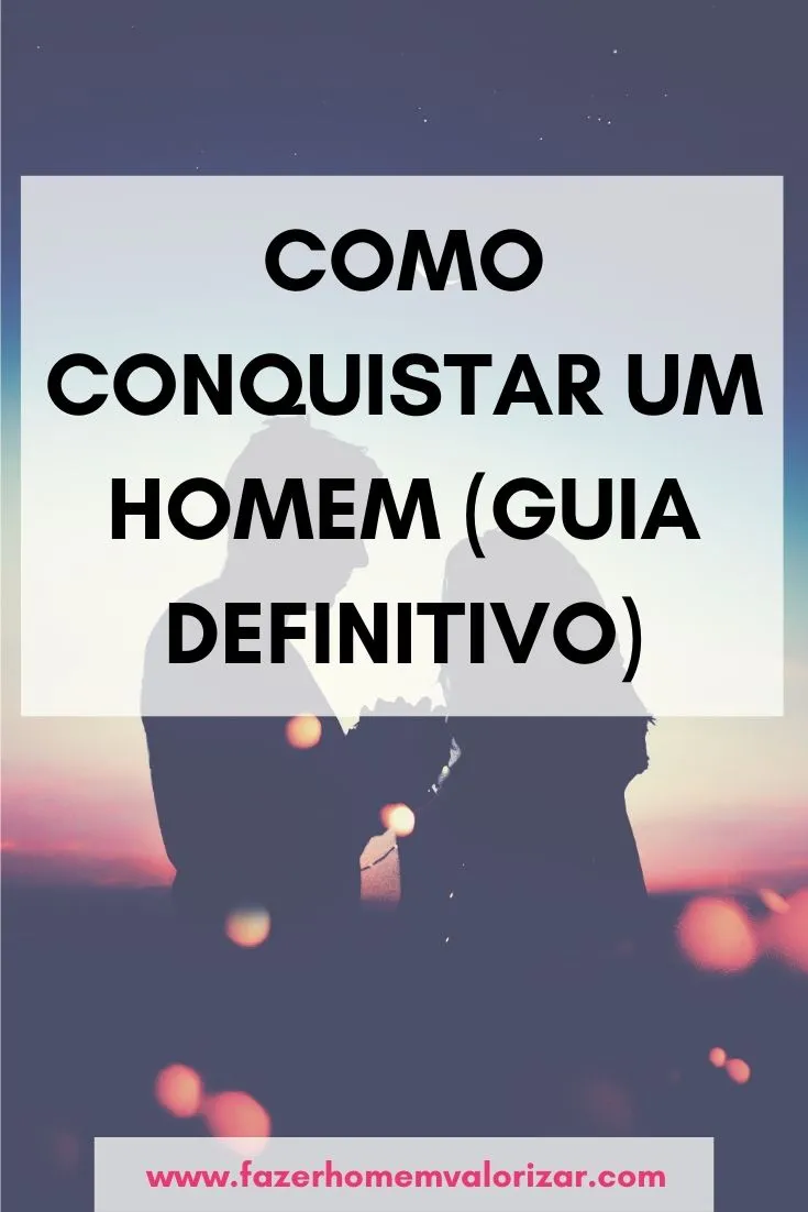 Como conquistar um homem (guia definitivo)