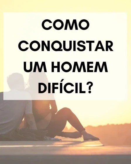 como conquistar um homem difícil