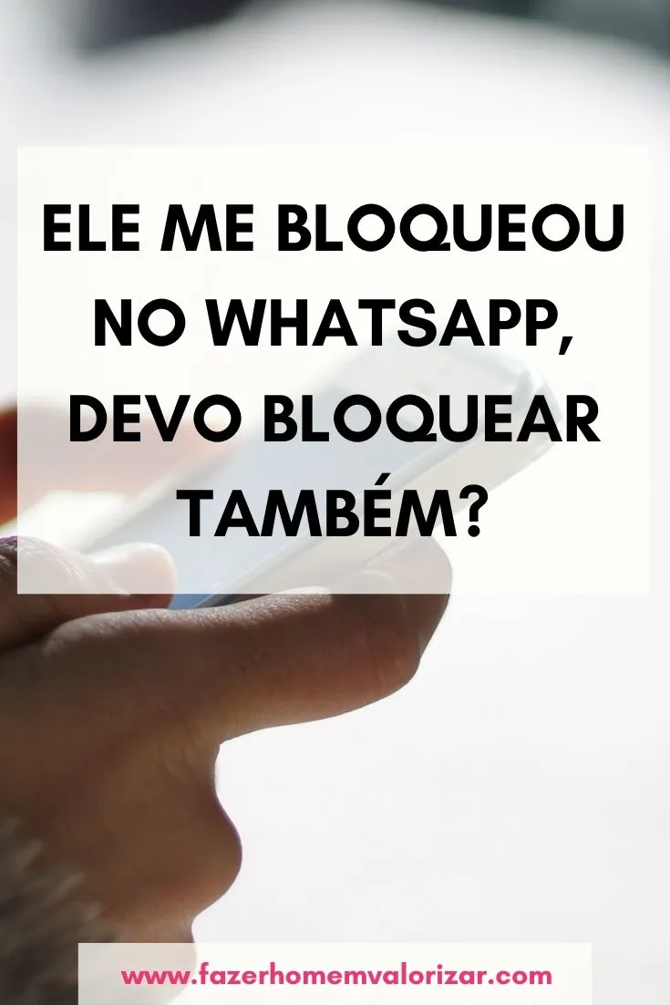 Ele me bloqueou no WhatsApp, devo bloquear também?