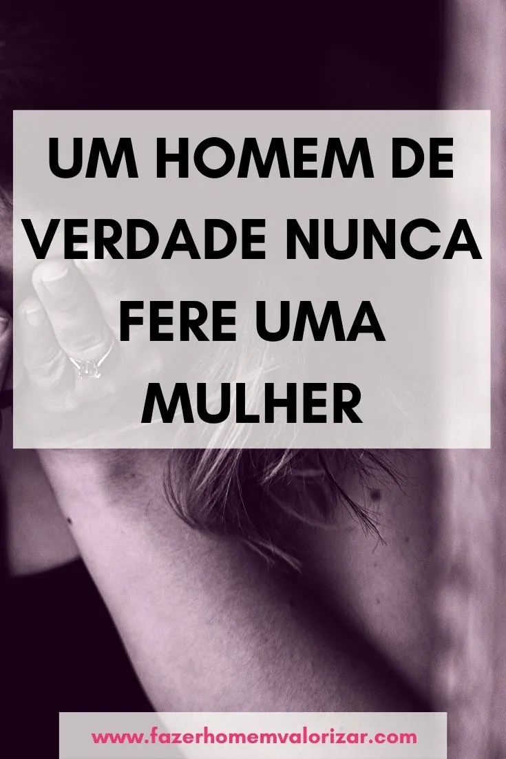 Um homem de verdade nunca fere uma mulher