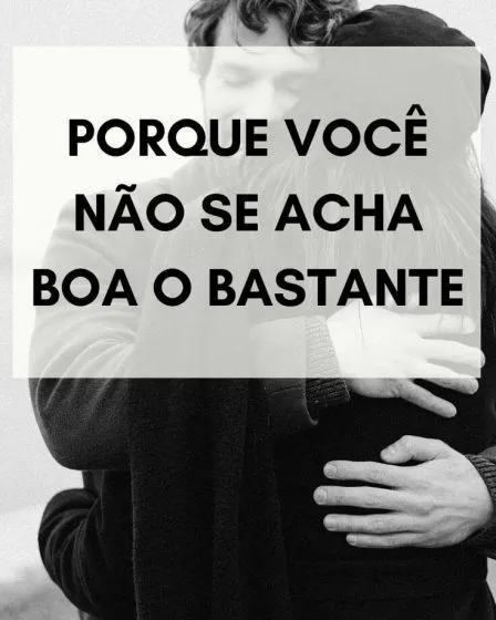 Porque você não se acha boa o bastante