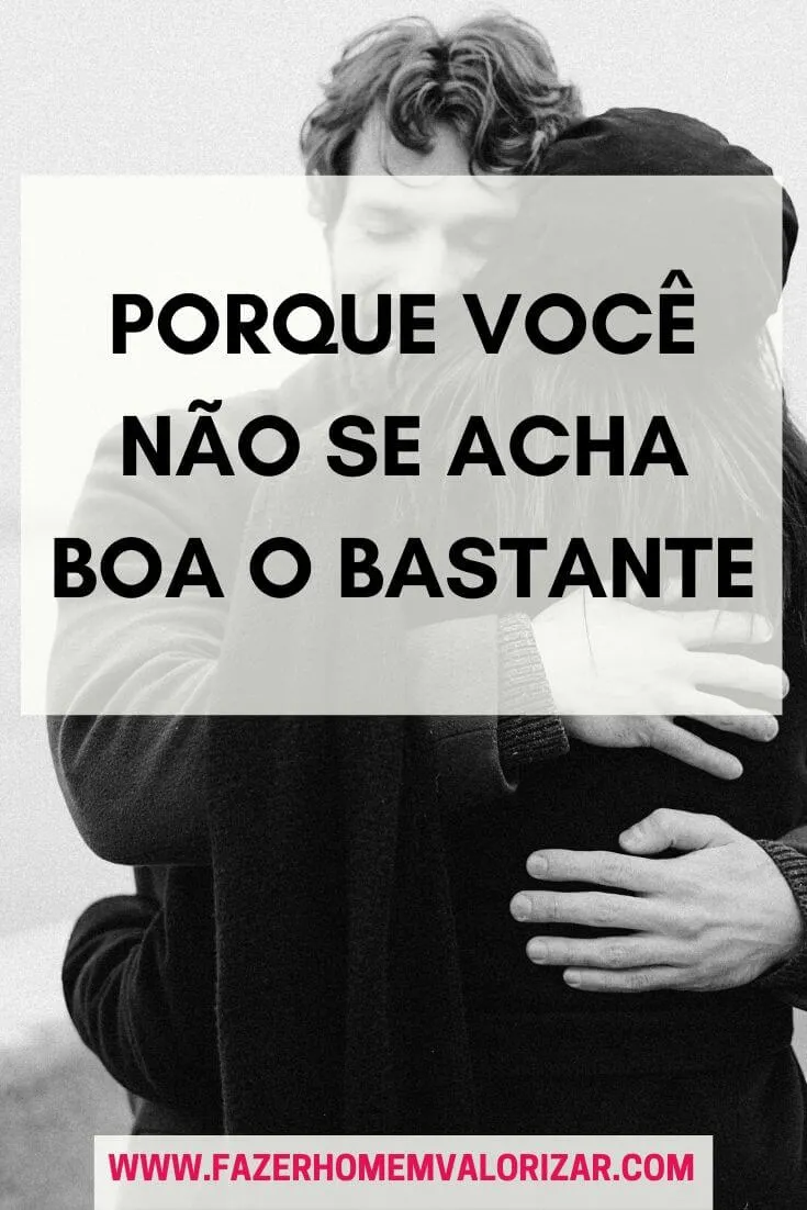 Porque você não se acha boa o bastante