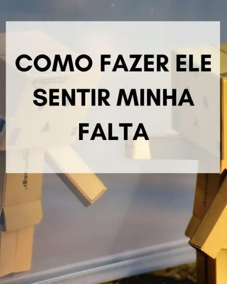 como fazer ele sentir minha falta
