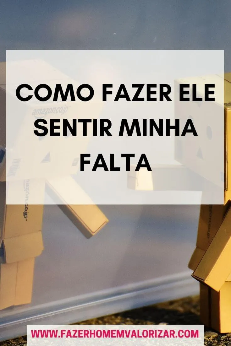 como fazer ele sentir minha falta