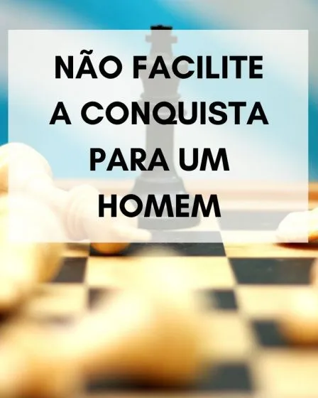 Não facilite a conquista para um homem