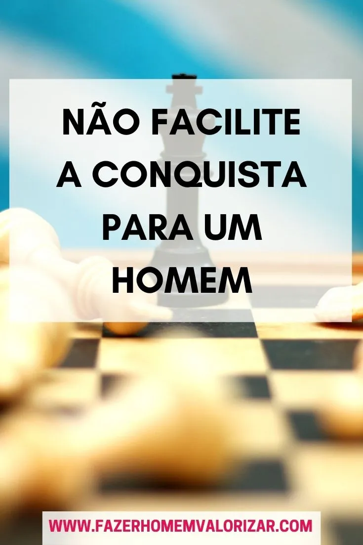 Não facilite a conquista para um homem