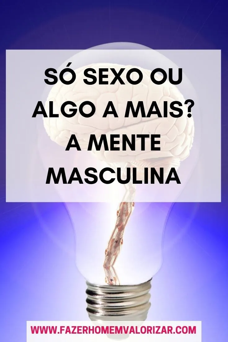 Só Sexo ou Algo a mais? A mente Masculina
