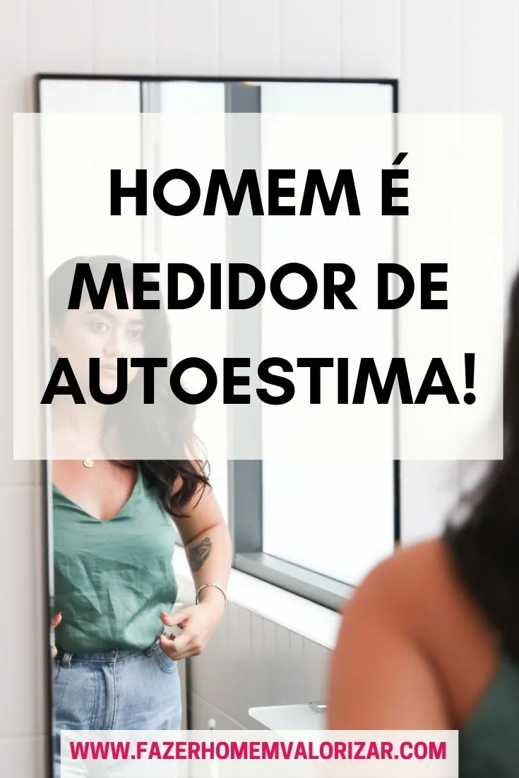 Homem é medidor de autoestima!