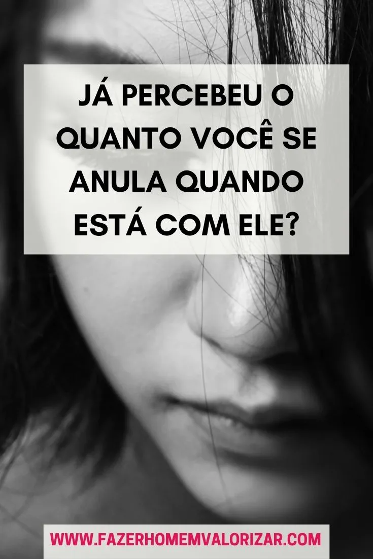 Já percebeu o quanto você se anula quando está com ele?