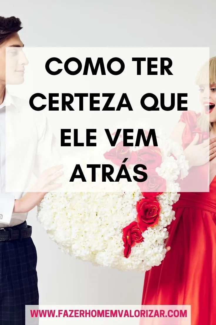 como ter certeza que ele vem atrás