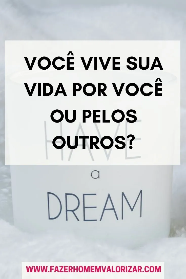 Você vive sua vida por você ou pelos outros?
