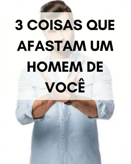 3 coisas que afastam um homem de você