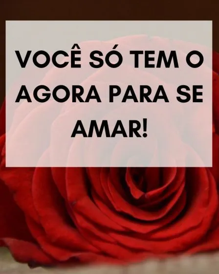 Você só tem o agora para se amar!
