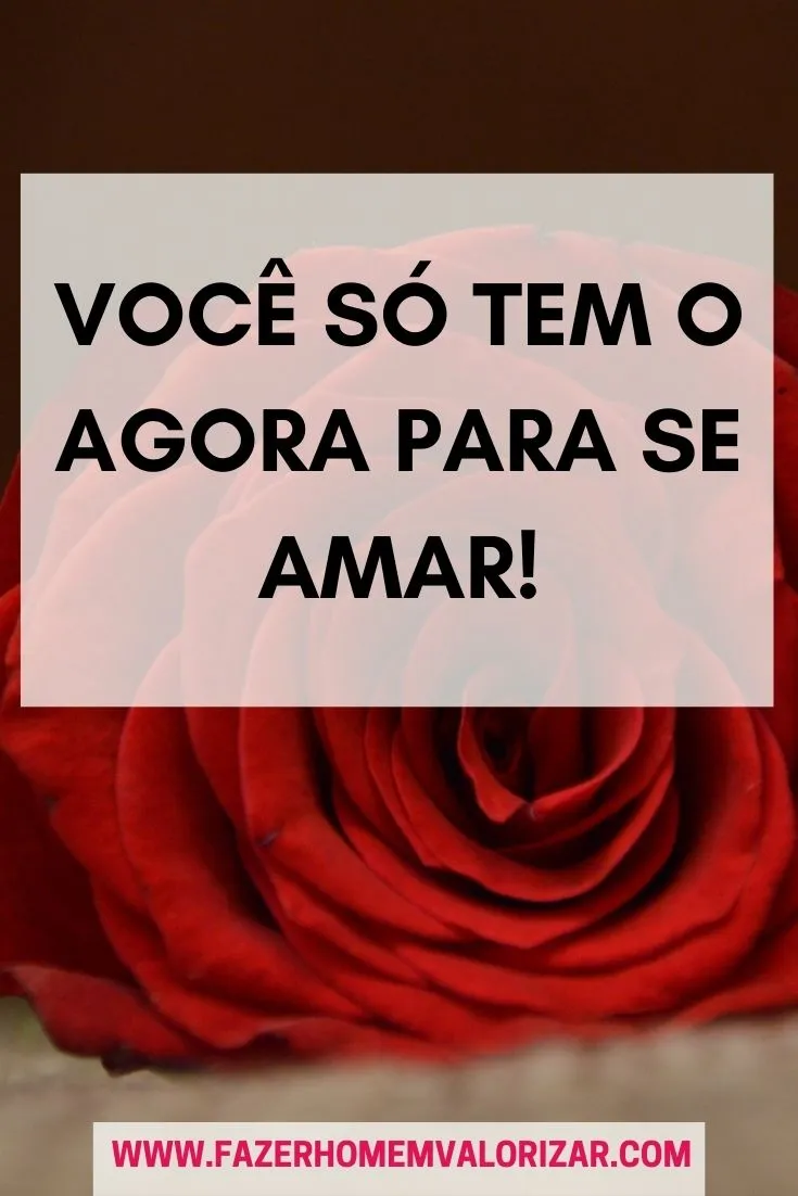 Você só tem o agora para se amar!