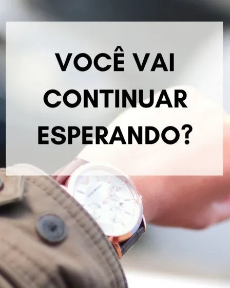 Você vai continuar esperando?