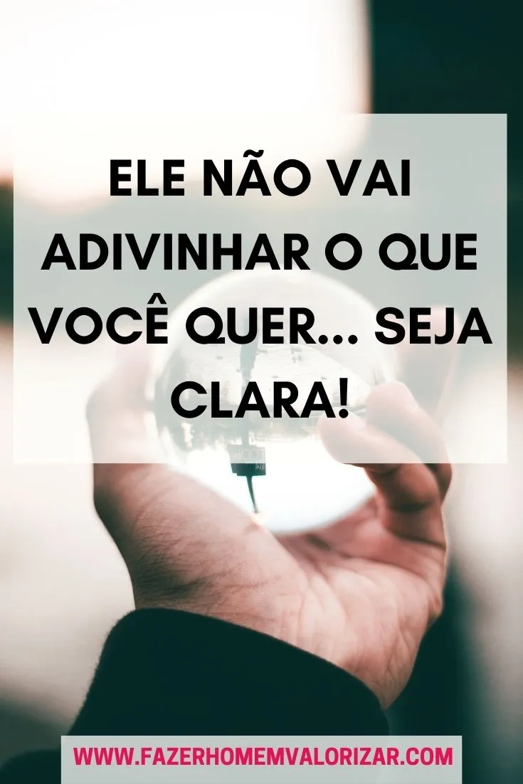 Ele não vai adivinhar o que você quer... Seja CLARA!