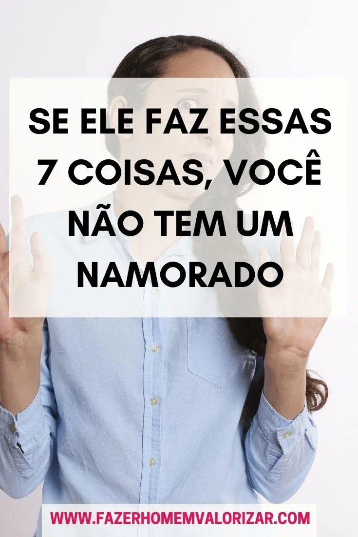 Se ele faz essas 7 coisas, você não tem um namorado