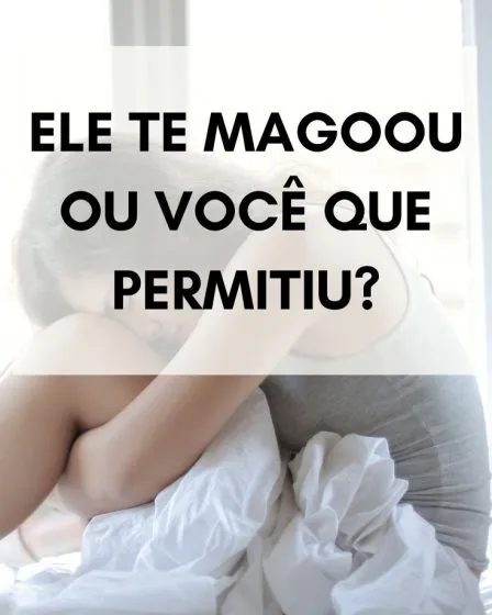 Ele te magoou ou você que permitiu?