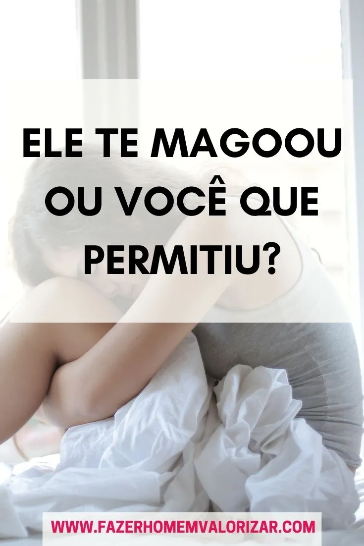 Ele te magoou ou você que permitiu?