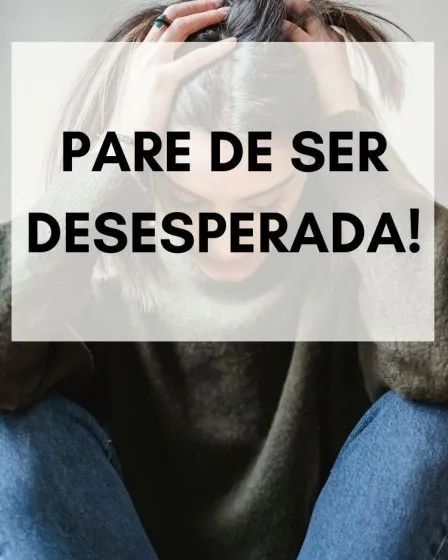 Pare de ser desesperada!