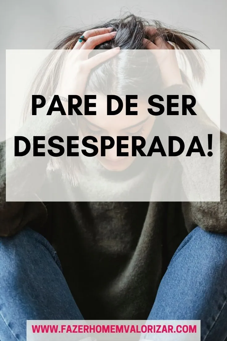 Pare de ser desesperada!